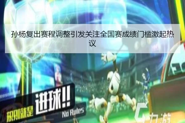 孙杨复出赛程调整引发关注全国赛成绩门槛激起热议